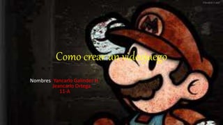 Como crear un videojuego
Nombres: Yancarlo Galíndez H.
Jeancarlo Ortega.
11-A
 