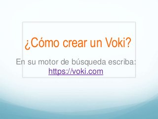 ¿Cómo crear un Voki?
En su motor de búsqueda escriba:
https://voki.com
 