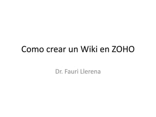 Como crear un Wiki en ZOHO
Dr. Fauri Llerena
 