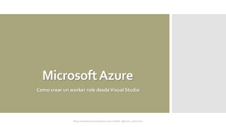 MicrosoftAzure
Como crear un worker role desdeVisual Studio
 