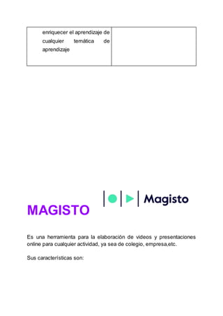 enriquecer el aprendizaje de
cualquier temática de
aprendizaje
MAGISTO
Es una herramienta para la elaboración de videos y presentaciones
online para cualquier actividad, ya sea de colegio, empresa,etc.
Sus características son:
 
