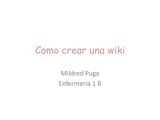 Como crear una wiki

      Mildred Puga
     Enfermería 1 B
 