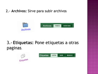 2.- Archivos: Sirve para subir archivos3.-Etiquetas: Pone etiquetas a otras paginas.