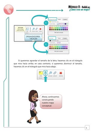 A

B

Si queremos agrandar el tamaño de la letra, hacemos clic en el triángulo
que mira hacia arriba; en caso contrario, si queremos disminuir el tamaño,
hacemos clic en el triángulo que mira hacia abajo.

Ahora, continuemos
construyendo
nuestro mapa
conceptual.

5

 