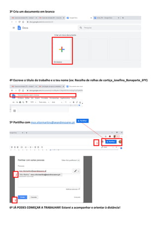 3º Cria um documento em branco
4º Escreve o título do trabalho e o teu nome (ex: Recolha de rolhas de cortiça_Josefina_Bonaparte_6ºY)
5º Partilha com mce.vitormartins@aeandresoares.pt
6º JÁ PODES COMEÇAR A TRABALHAR! Estarei a acompanhar e orientar à distância!
1
2
3