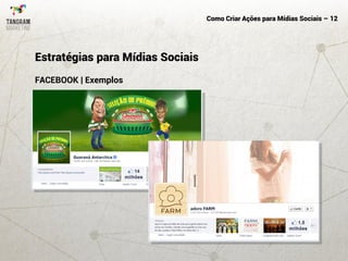 Como Criar Ações para Mídias Sociais – 12
FACEBOOK | Exemplos
Estratégias para Mídias Sociais
 