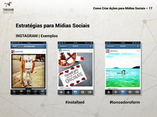 Como Criar Ações para Mídias Sociais – 17
INSTAGRAM | Exemplos
Estratégias para Mídias Sociais
#instafood #tonoadorofarm
 
