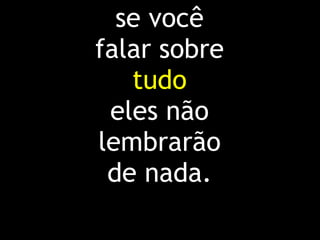 se você
falar sobre
tudo
eles não
lembrarão
de nada.
 