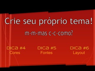 Dica #4
Cores
Dica #5
Fontes
Dica #6
Layout
 
