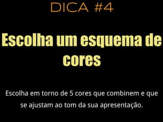 DICA #4
Escolha um esquema de
cores
Escolha em torno de 5 cores que combinem e que
se ajustam ao tom da sua apresentação.
 