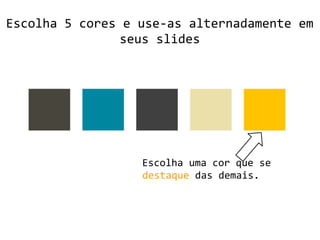 Escolha 5 cores e use-as alternadamente em
seus slides
Escolha uma cor que se
destaque das demais.
 