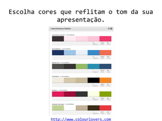 Escolha cores que reflitam o tom da sua
apresentação.
http://www.colourlovers.com
 