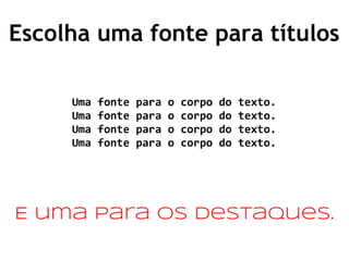 Escolha uma fonte para títulos
Uma fonte para o corpo do texto.
Uma fonte para o corpo do texto.
Uma fonte para o corpo do texto.
Uma fonte para o corpo do texto.
E uma para os destaques.
 
