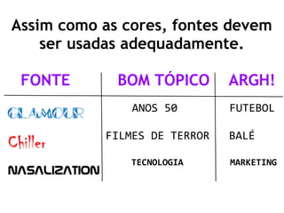 Assim como as cores, fontes devem
ser usadas adequadamente.
FONTE BOM TÓPICO ARGH!
ANOS 50 FUTEBOL
FILMES DE TERROR BALÉ
TECNOLOGIA MARKETING
 