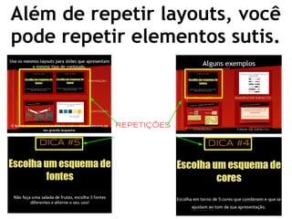 Além de repetir layouts, você
pode repetir elementos sutis.
REPETIÇÕES
 