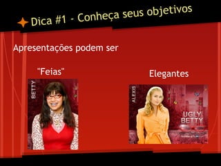 Dica #1 - Conheça seus objetivos
Apresentações podem ser
"Feias" Elegantes
 