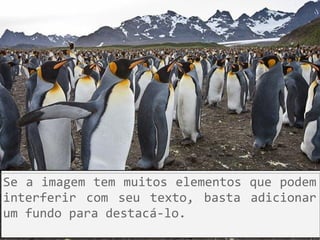 Se a imagem tem muitos elementos que podem
interferir com seu texto, basta adicionar
um fundo para destacá-lo.
 