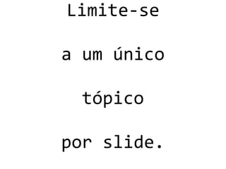 Limite-se
a um único
tópico
por slide.
 