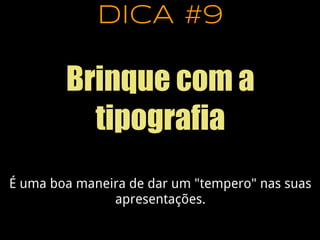 DICA #9
Brinque com a
tipografia
É uma boa maneira de dar um "tempero" nas suas
apresentações.
 