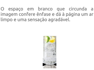 O espaço em branco que circunda a
imagem confere ênfase e dá à página um ar
limpo e uma sensação agradável.
 