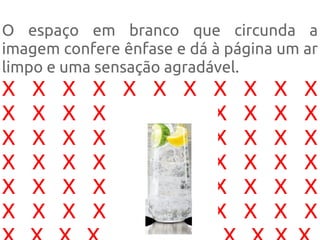 O espaço em branco que circunda a
imagem confere ênfase e dá à página um ar
limpo e uma sensação agradável.
X X X X X X X X X X X
X X X X X X X X X X X
X X X X X X X X X X X
X X X X X X X X X X X
X X X X X X X X X X X
X X X X X X X X X X X
 