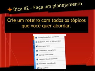 Dica #2 - Faça um planejamento
Crie um roteiro com todos os tópicos
que você quer abordar.
 