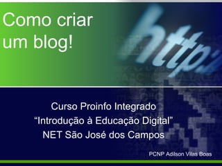 Como criar
um blog!


        Curso Proinfo Integrado
   “Introdução à Educação Digital”
     NET São José dos Campos
                            PCNP Adilson Vilas Boas
 