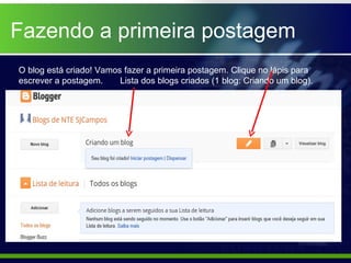 Fazendo a primeira postagem
O blog está criado! Vamos fazer a primeira postagem. Clique no lápis para
escrever a postagem.     Lista dos blogs criados (1 blog: Criando um blog).
 