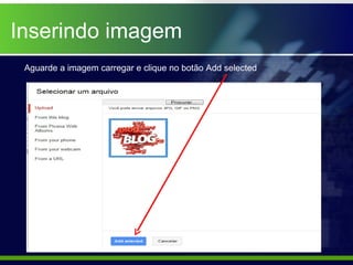 Inserindo imagem
 Aguarde a imagem carregar e clique no botão Add selected
 