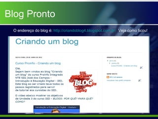 Blog Pronto
 O endereço do blog é: http://criandoblog4.blogspot.com.br/ Veja como ficou!
 