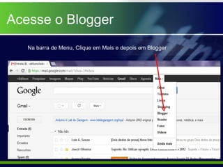 Acesse o Blogger
   Na barra de Menu, Clique em Mais e depois em Blogger
 
