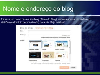 Nome e endereço do blog
Escreva um nome para o seu blog (Título do Blog), depois escreva um endereço
eletrônico (domínio personalizado) para ele. Seja criativo!
 