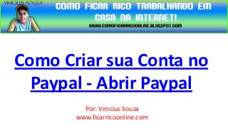 Como Criar sua Conta no
  Paypal - Abrir Paypal
         Por: Vinicius Souza
       www.ficarricoonline.com
 