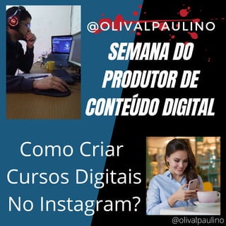 SEMANA DO
PRODUTOR DE
CONTEÚDO DIGITAL
@OLIVALPAULINO
Como Criar
Cursos Digitais
No Instagram?
@olivalpaulino
 