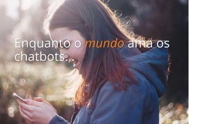 Enquanto o mundo ama os
chatbots...
 