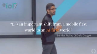 “(…) an important shift from a mobile first
world to an AI first world”
 