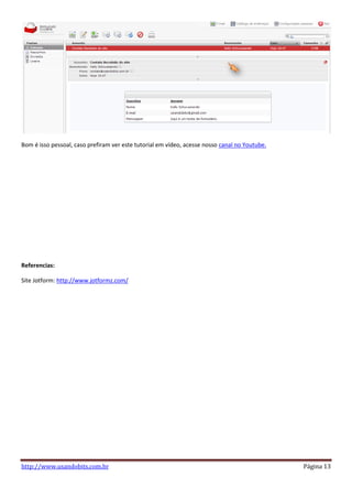 Bom é isso pessoal, caso prefiram ver este tutorial em vídeo, acesse nosso canal no Youtube.




Referencias:

Site Jotform: http://www.jotformz.com/




http://www.usandobits.com.br                                                                   Página 13
 