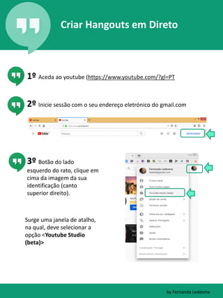 1º Aceda ao youtube (https://www.youtube.com/?gl=PT
Criar Hangouts em Direto
2º Inicie sessão com o seu endereço eletrónic...