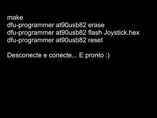 make
dfu-programmer at90usb82 erase
dfu-programmer at90usb82 flash Joystick.hex
dfu-programmer at90usb82 reset
Desconecte e conecte... E pronto :)
 