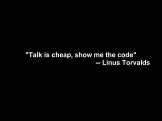 "Talk is cheap, show me the code"
-- Linus Torvalds
 