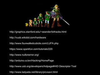 http://graphics.stanford.edu/~seander/bithacks.html
http://vusb.wikidot.com/hardware
http://www.fourwalledcubicle.com/LUFA.php
https://www.sparkfun.com/tutorials/220
http://www.nullonerror.org/
http://arduino.cc/en/Hacking/HomePage
http://www.usb.org/developers/hidpage#HID Descriptor Tool
http://www.ladyada.net/library/picvsavr.html
 