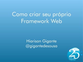 Como criar seu próprio
  Framework Web


     Hiarison Gigante
     @gigantedesousa
 