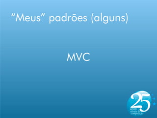 “Meus” padrões (alguns)


          MVC
 