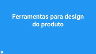 Ferramentas para design
do produto
 