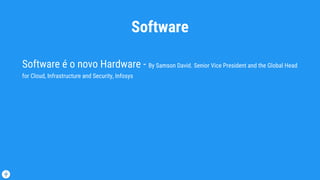 Software
Software é o novo Hardware - By Samson David. Senior Vice President and the Global Head
for Cloud, Infrastructure and Security, Infosys
 
