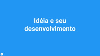 Idéia e seu
desenvolvimento
 