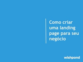 Como criar
uma landing
page para seu
negócio
 