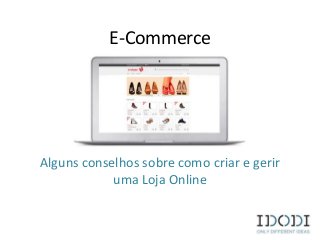 E-Commerce
Alguns conselhos sobre como criar e gerir
uma Loja Online
 