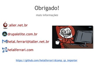 Obrigado!
helal.ferrari@taller.net.br
mais informações
taller.net.br
drupalelite.com.br
helalferrari.com
https://github.com/helalferrari/dcamp_sp_importer
 