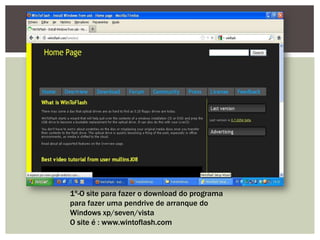1º-O site para fazer o download do programa
para fazer uma pendrive de arranque do
Windows xp/seven/vista
O site é : www.wintoflash.com
 